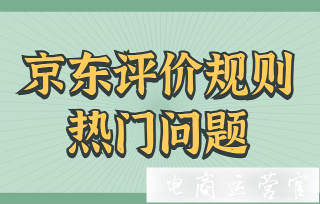 京東收到差評在哪里回復(fù)?京東評價規(guī)則熱門問題